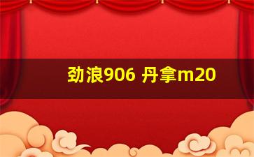 劲浪906 丹拿m20